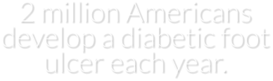 2 million Americans develop a diabetic foot ulcer each year.