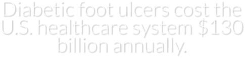 Diabetic foot ulcers cost the U.S. healthcare system $130 billion annually.